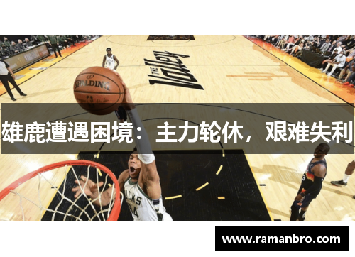 雄鹿遭遇困境：主力轮休，艰难失利