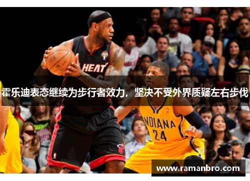 霍乐迪表态继续为步行者效力，坚决不受外界质疑左右步伐