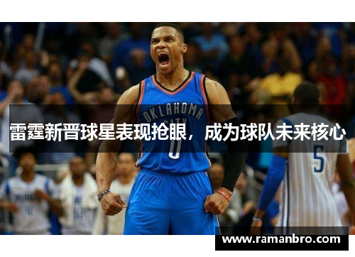 雷霆新晋球星表现抢眼，成为球队未来核心