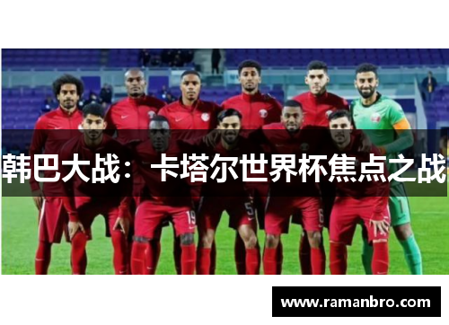 韩巴大战：卡塔尔世界杯焦点之战
