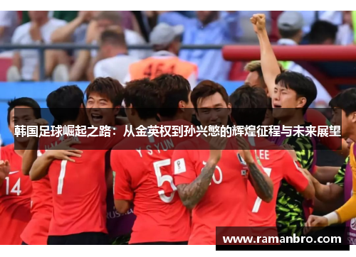 韩国足球崛起之路：从金英权到孙兴慜的辉煌征程与未来展望