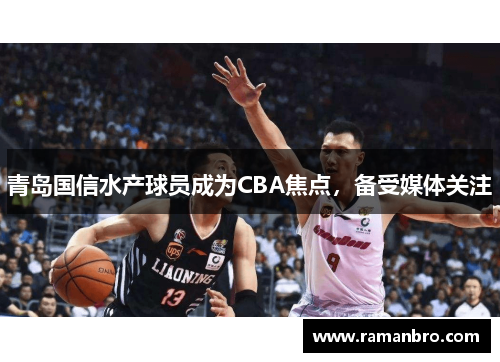 青岛国信水产球员成为CBA焦点，备受媒体关注
