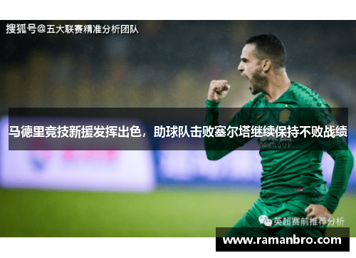 马德里竞技新援发挥出色，助球队击败塞尔塔继续保持不败战绩