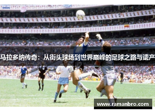马拉多纳传奇：从街头球场到世界巅峰的足球之路与遗产