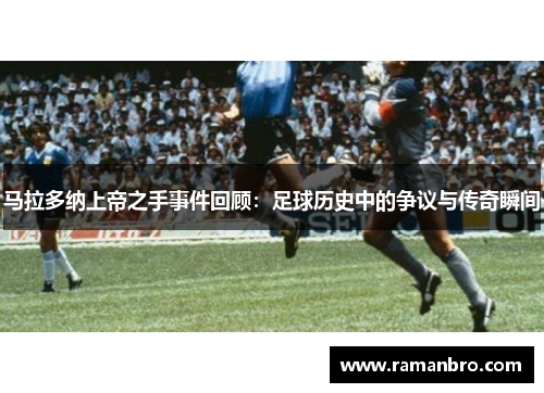 马拉多纳上帝之手事件回顾：足球历史中的争议与传奇瞬间