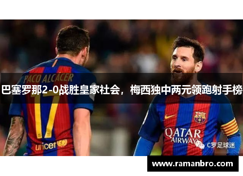 巴塞罗那2-0战胜皇家社会，梅西独中两元领跑射手榜