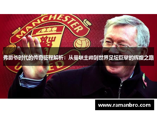 弗爵爷时代的传奇征程解析：从曼联主帅到世界足坛巨擘的辉煌之路