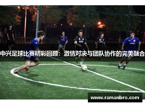 中兴足球比赛精彩回顾：激情对决与团队协作的完美融合