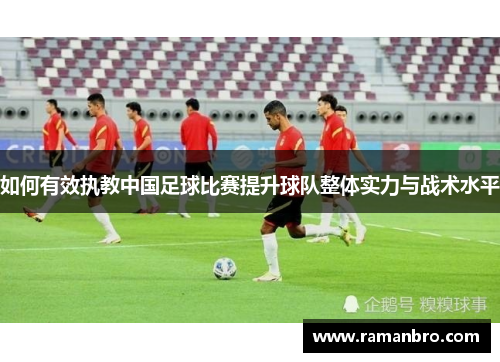 如何有效执教中国足球比赛提升球队整体实力与战术水平