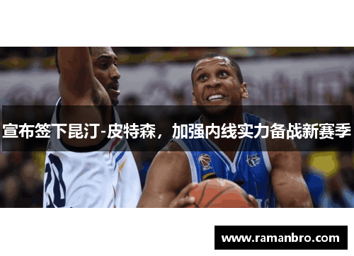 宣布签下昆汀-皮特森，加强内线实力备战新赛季