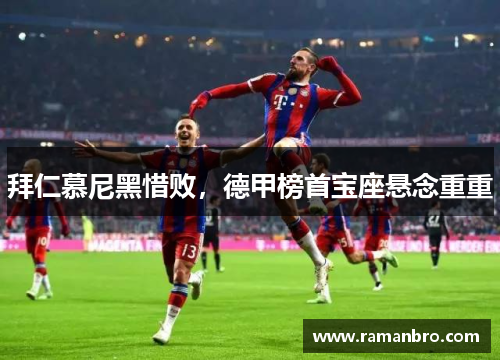 拜仁慕尼黑惜败，德甲榜首宝座悬念重重