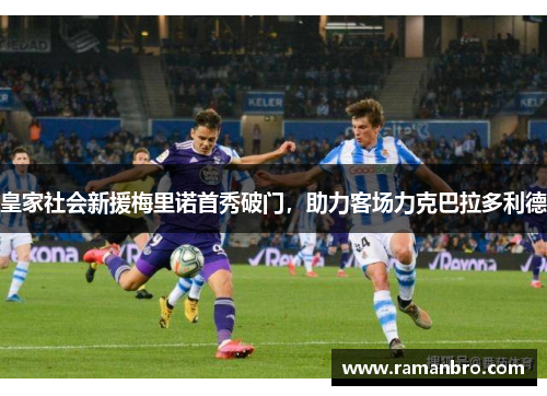 皇家社会新援梅里诺首秀破门，助力客场力克巴拉多利德