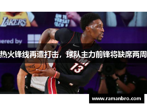 热火锋线再遭打击，球队主力前锋将缺席两周