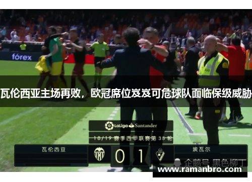 瓦伦西亚主场再败，欧冠席位岌岌可危球队面临保级威胁