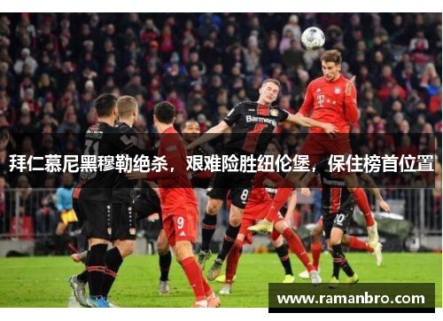 拜仁慕尼黑穆勒绝杀，艰难险胜纽伦堡，保住榜首位置