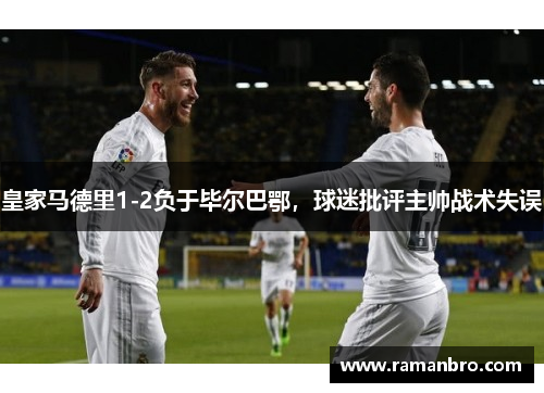 皇家马德里1-2负于毕尔巴鄂，球迷批评主帅战术失误