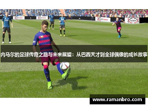 内马尔的足球传奇之路与未来展望：从巴西天才到全球偶像的成长故事