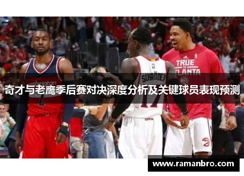 奇才与老鹰季后赛对决深度分析及关键球员表现预测