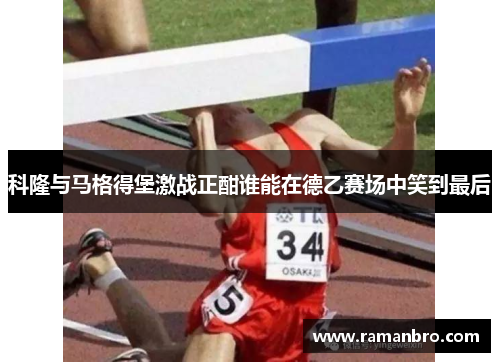 科隆与马格得堡激战正酣谁能在德乙赛场中笑到最后