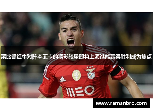 菜比锡红牛对阵本菲卡的精彩较量即将上演谁能赢得胜利成为焦点