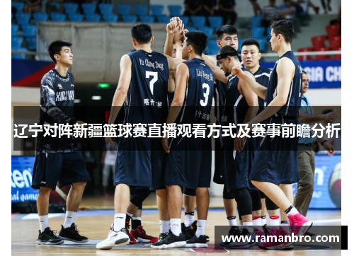 辽宁对阵新疆篮球赛直播观看方式及赛事前瞻分析