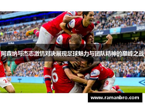 阿森纳与杰志激情对决展现足球魅力与团队精神的巅峰之战