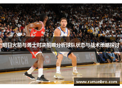 明日火箭与勇士对决前瞻分析球队状态与战术策略探讨