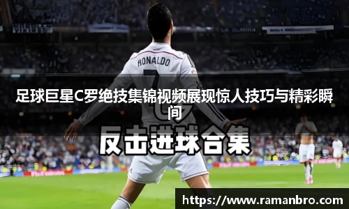 足球巨星C罗绝技集锦视频展现惊人技巧与精彩瞬间