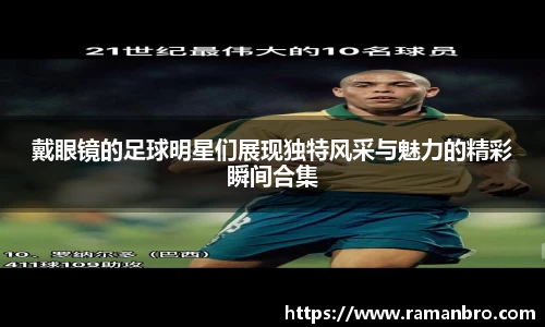 戴眼镜的足球明星们展现独特风采与魅力的精彩瞬间合集
