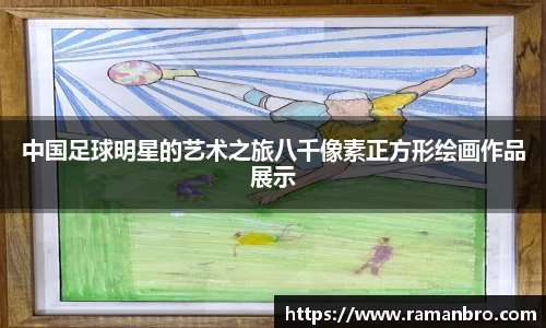中国足球明星的艺术之旅八千像素正方形绘画作品展示
